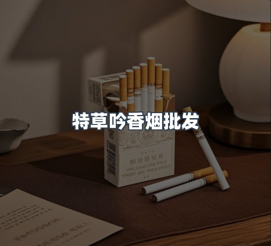 关于特草吟香烟批发